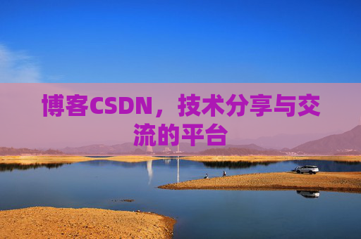 博客CSDN，技术分享与交流的平台
